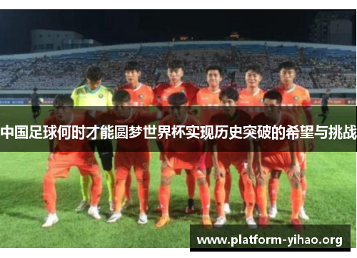 中国足球何时才能圆梦世界杯实现历史突破的希望与挑战 中国足球何时才能圆梦世界杯实现历史突破的希望与挑战