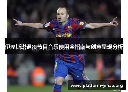 伊涅斯塔退役节目音乐使用全指南与创意呈现分析 伊涅斯塔退役节目音乐使用全指南与创意呈现分析