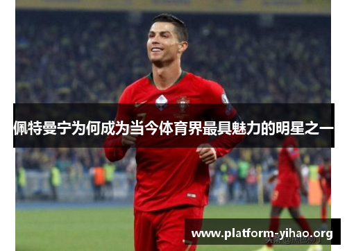 佩特曼宁为何成为当今体育界最具魅力的明星之一 佩特曼宁为何成为当今体育界最具魅力的明星之一