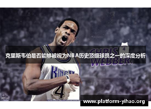 克里斯韦伯是否能够被视为NBA历史顶级球员之一的深度分析 克里斯韦伯是否能够被视为NBA历史顶级球员之一的深度分析