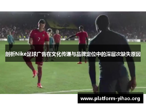 剖析Nike足球广告在文化传递与品牌定位中的深层次缺失原因 剖析Nike足球广告在文化传递与品牌定位中的深层次缺失原因