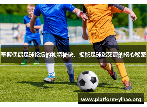 掌握偶偶足球论坛的独特秘诀,揭秘足球迷交流的核心秘密 掌握偶偶足球论坛的独特秘诀,揭秘足球迷交流的核心秘密