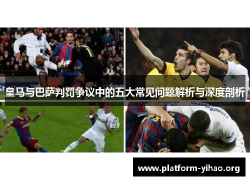 皇马与巴萨判罚争议中的五大常见问题解析与深度剖析 皇马与巴萨判罚争议中的五大常见问题解析与深度剖析