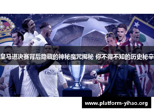 皇马进决赛背后隐藏的神秘魔咒揭秘 你不得不知的历史秘辛 皇马进决赛背后隐藏的神秘魔咒揭秘 你不得不知的历史秘辛