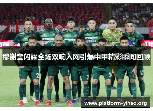 穆谢奎闪耀全场双响入网引爆中甲精彩瞬间回顾 穆谢奎闪耀全场双响入网引爆中甲精彩瞬间回顾