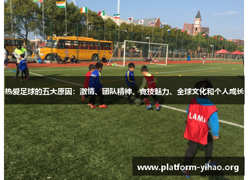 热爱足球的五大原因:激情、团队精神、竞技魅力、全球文化和个人成长 热爱足球的五大原因:激情、团队精神、竞技魅力、全球文化和个人成长