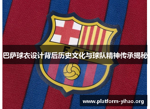 巴萨球衣设计背后历史文化与球队精神传承揭秘 巴萨球衣设计背后历史文化与球队精神传承揭秘