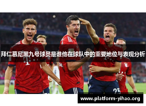 拜仁慕尼黑九号球员是谁他在球队中的重要地位与表现分析 拜仁慕尼黑九号球员是谁他在球队中的重要地位与表现分析