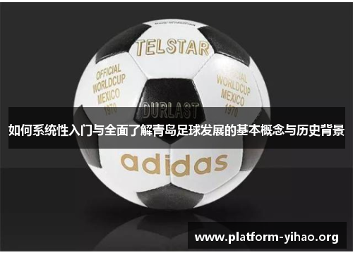 如何系统性入门与全面了解青岛足球发展的基本概念与历史背景 如何系统性入门与全面了解青岛足球发展的基本概念与历史背景