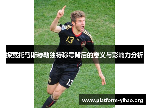 探索托马斯穆勒独特称号背后的意义与影响力分析 探索托马斯穆勒独特称号背后的意义与影响力分析