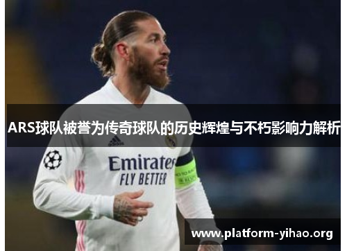 ARS球队被誉为传奇球队的历史辉煌与不朽影响力解析 ARS球队被誉为传奇球队的历史辉煌与不朽影响力解析