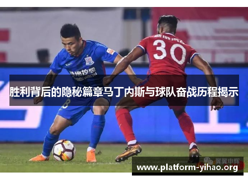 胜利背后的隐秘篇章马丁内斯与球队奋战历程揭示