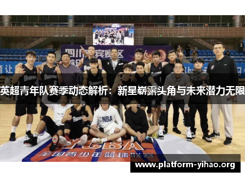 英超青年队赛季动态解析:新星崭露头角与未来潜力无限 英超青年队赛季动态解析:新星崭露头角与未来潜力无限