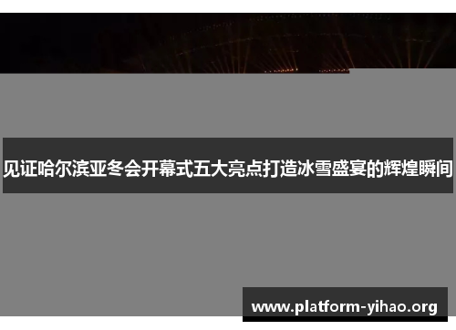 见证哈尔滨亚冬会开幕式五大亮点打造冰雪盛宴的辉煌瞬间 见证哈尔滨亚冬会开幕式五大亮点打造冰雪盛宴的辉煌瞬间
