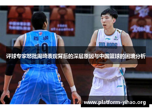评球专家怒批周琦表现背后的深层原因与中国篮球的困境分析 评球专家怒批周琦表现背后的深层原因与中国篮球的困境分析