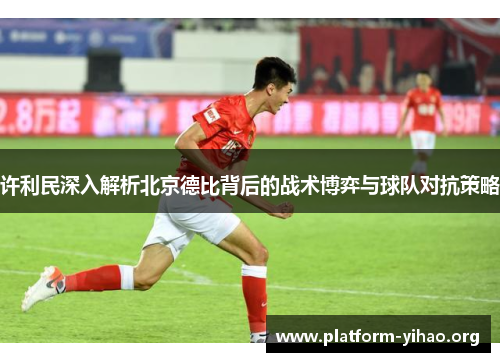 许利民深入解析北京德比背后的战术博弈与球队对抗策略 许利民深入解析北京德比背后的战术博弈与球队对抗策略