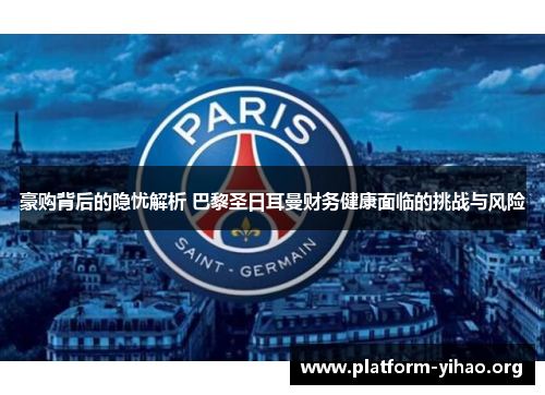 豪购背后的隐忧解析 巴黎圣日耳曼财务健康面临的挑战与风险 豪购背后的隐忧解析 巴黎圣日耳曼财务健康面临的挑战与风险