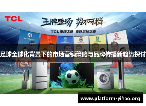 足球全球化背景下的市场营销策略与品牌传播新趋势探讨 足球全球化背景下的市场营销策略与品牌传播新趋势探讨