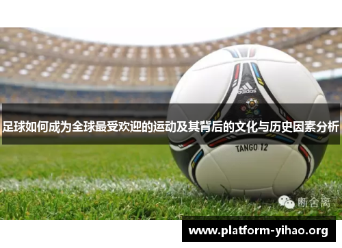 足球如何成为全球最受欢迎的运动及其背后的文化与历史因素分析 足球如何成为全球最受欢迎的运动及其背后的文化与历史因素分析