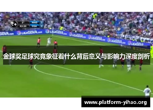 金球奖足球究竟象征着什么背后意义与影响力深度剖析 金球奖足球究竟象征着什么背后意义与影响力深度剖析