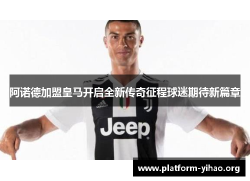 阿诺德加盟皇马开启全新传奇征程球迷期待新篇章 阿诺德加盟皇马开启全新传奇征程球迷期待新篇章