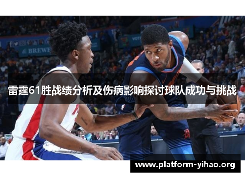 雷霆61胜战绩分析及伤病影响探讨球队成功与挑战 雷霆61胜战绩分析及伤病影响探讨球队成功与挑战