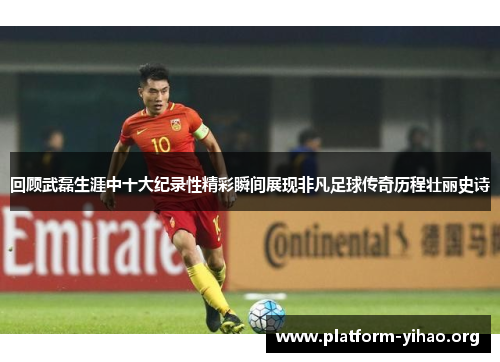 回顾武磊生涯中十大纪录性精彩瞬间展现非凡足球传奇历程壮丽史诗 回顾武磊生涯中十大纪录性精彩瞬间展现非凡足球传奇历程壮丽史诗