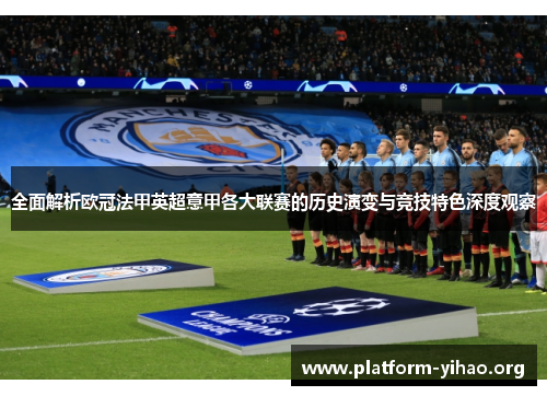 全面解析欧冠法甲英超意甲各大联赛的历史演变与竞技特色深度观察 全面解析欧冠法甲英超意甲各大联赛的历史演变与竞技特色深度观察