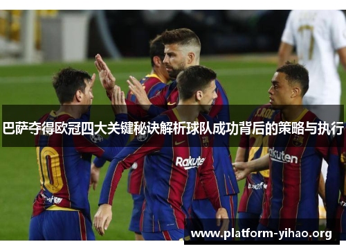 巴萨夺得欧冠四大关键秘诀解析球队成功背后的策略与执行 巴萨夺得欧冠四大关键秘诀解析球队成功背后的策略与执行